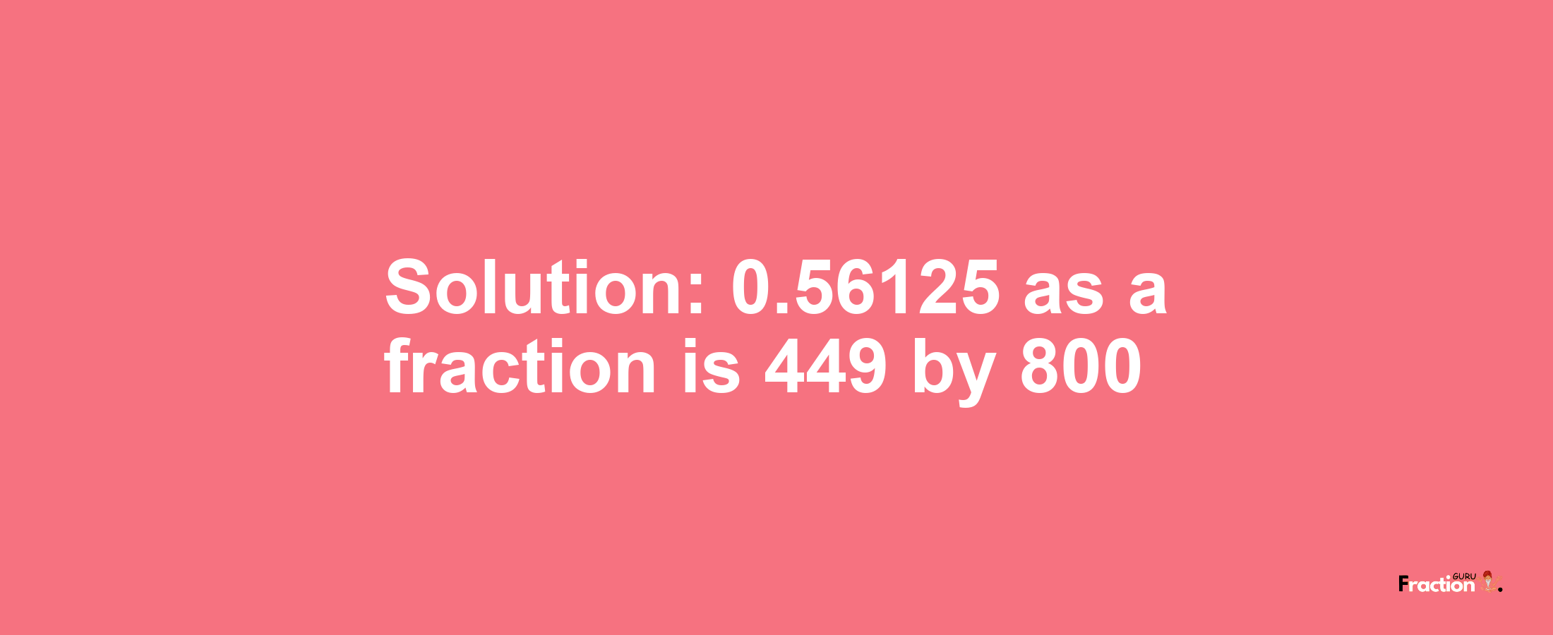 Solution:0.56125 as a fraction is 449/800